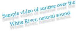 Sample video of sunrise over the  White River, natural sound.